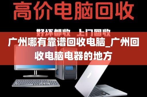 广州哪有靠谱回收电脑_广州回收电脑电器的地方