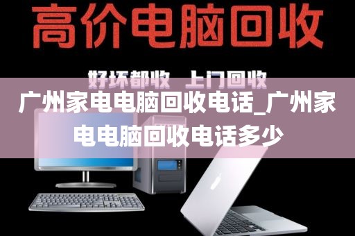 广州家电电脑回收电话_广州家电电脑回收电话多少