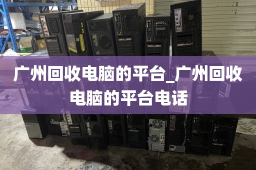 广州回收电脑的平台_广州回收电脑的平台电话