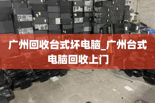 广州回收台式坏电脑_广州台式电脑回收上门