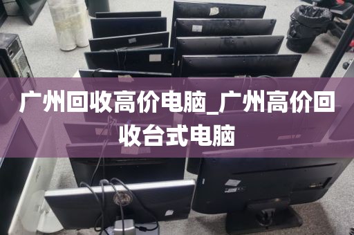 广州回收高价电脑_广州高价回收台式电脑