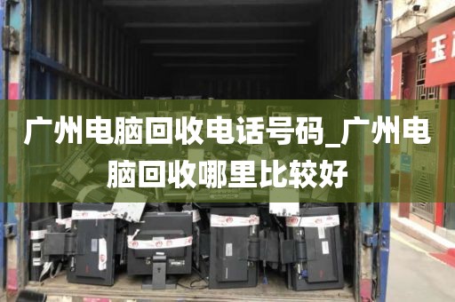 广州电脑回收电话号码_广州电脑回收哪里比较好