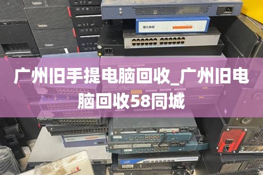 广州旧手提电脑回收_广州旧电脑回收58同城