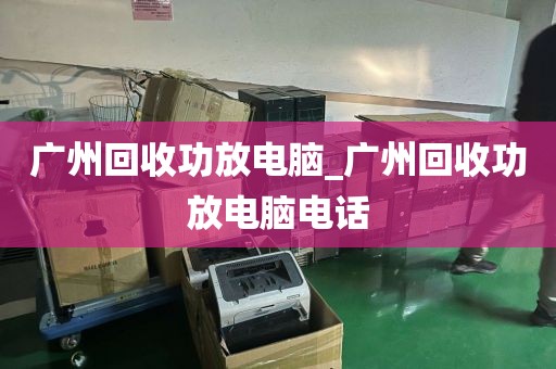 广州回收功放电脑_广州回收功放电脑电话