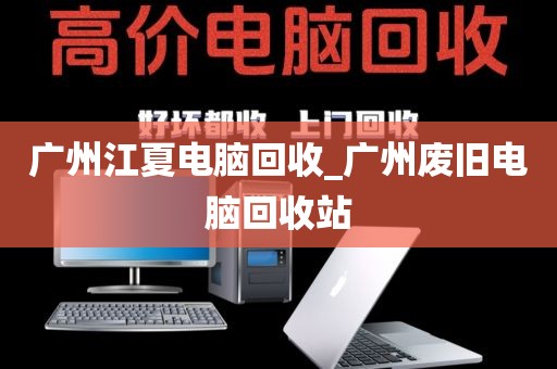 广州江夏电脑回收_广州废旧电脑回收站