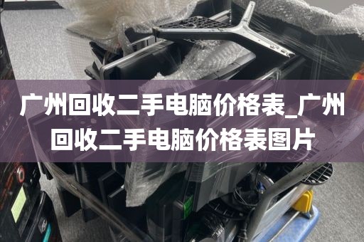 广州回收二手电脑价格表_广州回收二手电脑价格表图片