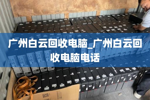 广州白云回收电脑_广州白云回收电脑电话