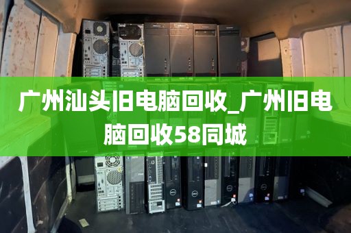 广州汕头旧电脑回收_广州旧电脑回收58同城