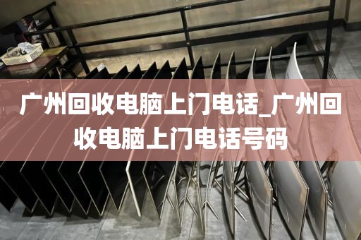 广州回收电脑上门电话_广州回收电脑上门电话号码