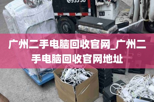 广州二手电脑回收官网_广州二手电脑回收官网地址