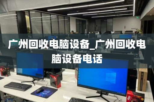 广州回收电脑设备_广州回收电脑设备电话