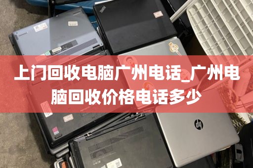 上门回收电脑广州电话_广州电脑回收价格电话多少