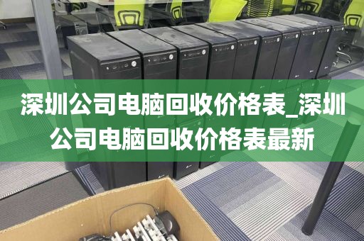 深圳公司电脑回收价格表_深圳公司电脑回收价格表最新