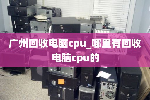 广州回收电脑cpu_哪里有回收电脑cpu的