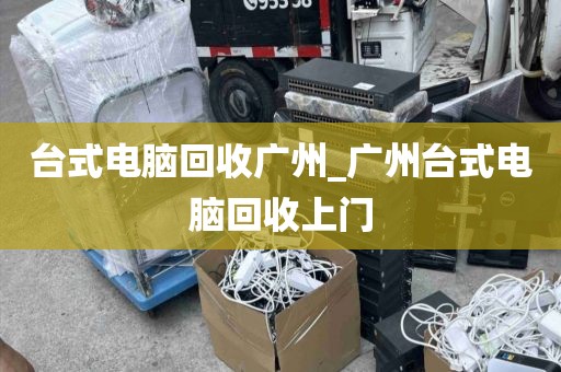 台式电脑回收广州_广州台式电脑回收上门