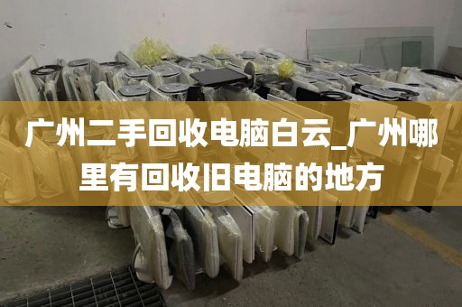 广州二手回收电脑白云_广州哪里有回收旧电脑的地方