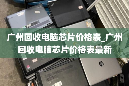 广州回收电脑芯片价格表_广州回收电脑芯片价格表最新