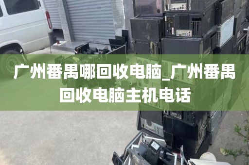 广州番禺哪回收电脑_广州番禺回收电脑主机电话