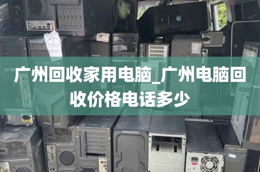 广州回收家用电脑_广州电脑回收价格电话多少