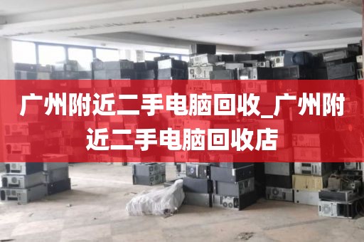 广州附近二手电脑回收_广州附近二手电脑回收店