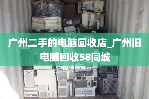 广州二手的电脑回收店_广州旧电脑回收58同城