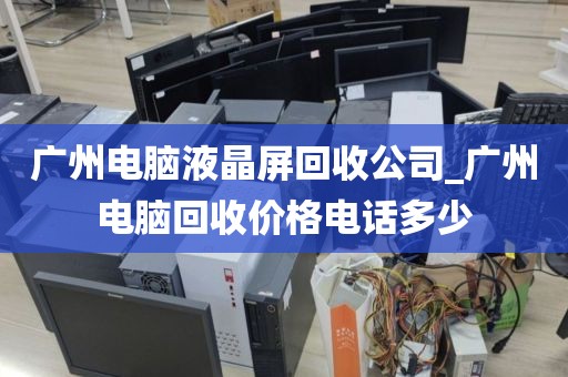 广州电脑液晶屏回收公司_广州电脑回收价格电话多少