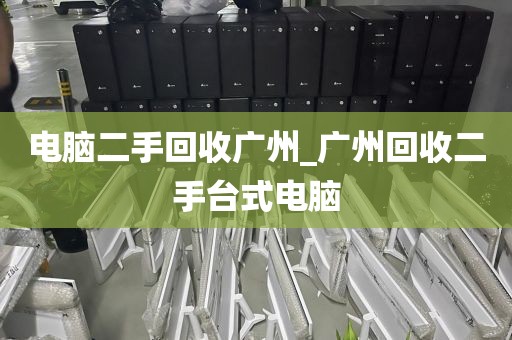 电脑二手回收广州_广州回收二手台式电脑