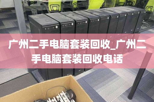 广州二手电脑套装回收_广州二手电脑套装回收电话