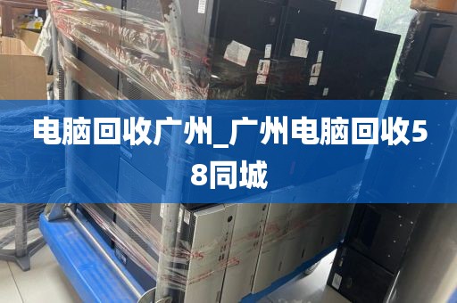 电脑回收广州_广州电脑回收58同城