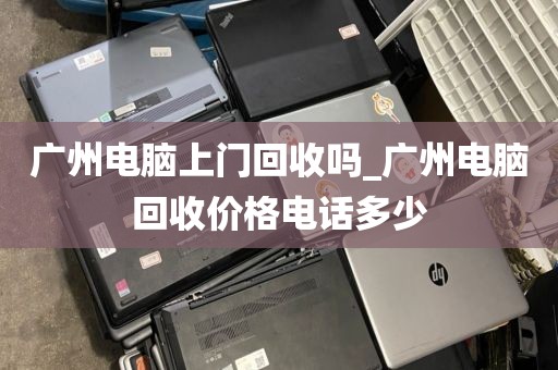 广州电脑上门回收吗_广州电脑回收价格电话多少